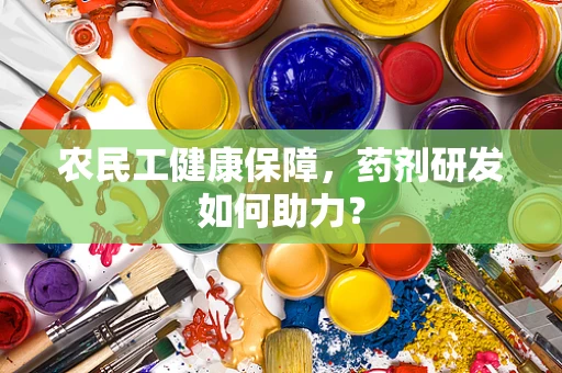 农民工健康保障，药剂研发如何助力？
