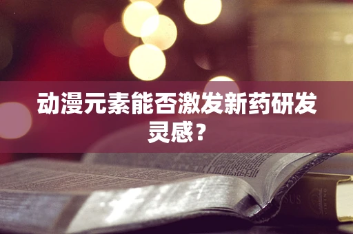 动漫元素能否激发新药研发灵感？