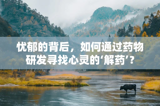 忧郁的背后，如何通过药物研发寻找心灵的‘解药’？