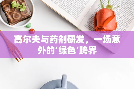 高尔夫与药剂研发，一场意外的‘绿色’跨界