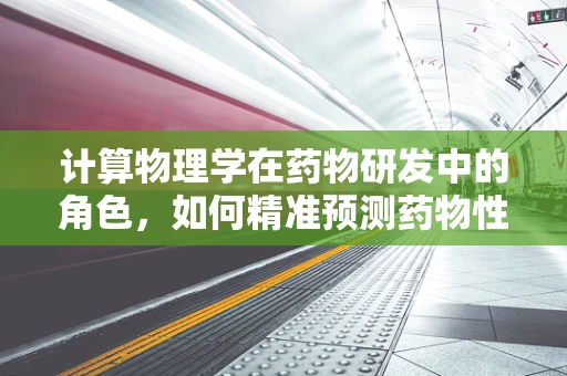 计算物理学在药物研发中的角色，如何精准预测药物性能？