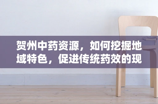贺州中药资源，如何挖掘地域特色，促进传统药效的现代化创新？