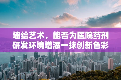 墙绘艺术，能否为医院药剂研发环境增添一抹创新色彩？