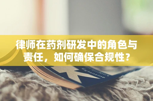 律师在药剂研发中的角色与责任，如何确保合规性？