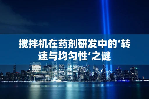 搅拌机在药剂研发中的‘转速与均匀性’之谜