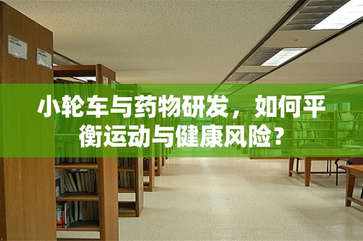 小轮车与药物研发，如何平衡运动与健康风险？