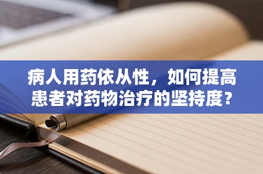 病人用药依从性，如何提高患者对药物治疗的坚持度？