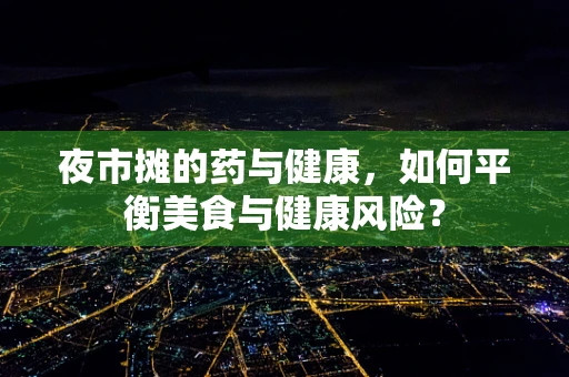 夜市摊的药与健康，如何平衡美食与健康风险？