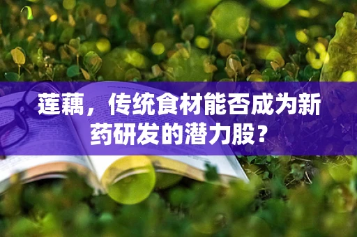 莲藕，传统食材能否成为新药研发的潜力股？