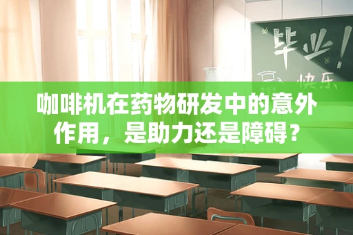 咖啡机在药物研发中的意外作用，是助力还是障碍？