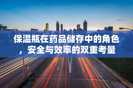 保温瓶在药品储存中的角色，安全与效率的双重考量