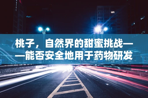 桃子，自然界的甜蜜挑战——能否安全地用于药物研发中？
