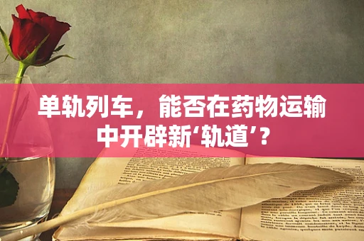 单轨列车，能否在药物运输中开辟新‘轨道’？