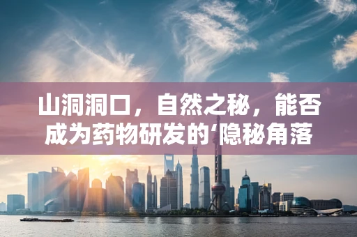 山洞洞口，自然之秘，能否成为药物研发的‘隐秘角落’？
