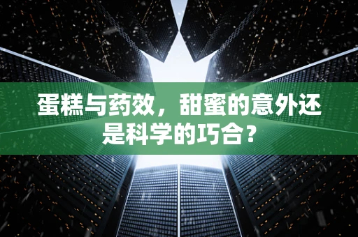 蛋糕与药效，甜蜜的意外还是科学的巧合？