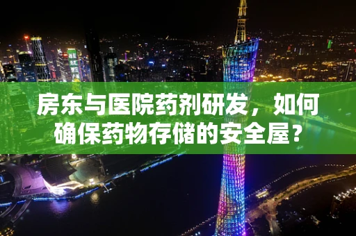 房东与医院药剂研发，如何确保药物存储的安全屋？
