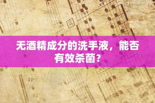 无酒精成分的洗手液，能否有效杀菌？