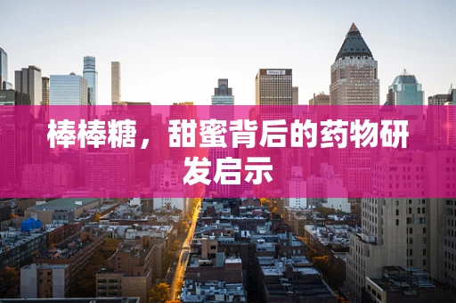 棒棒糖，甜蜜背后的药物研发启示