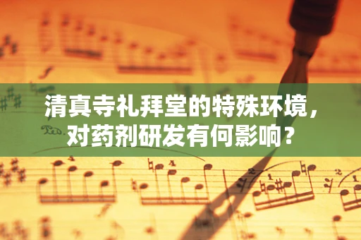 清真寺礼拜堂的特殊环境，对药剂研发有何影响？