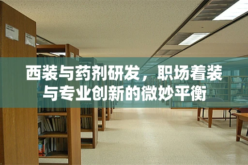 西装与药剂研发，职场着装与专业创新的微妙平衡