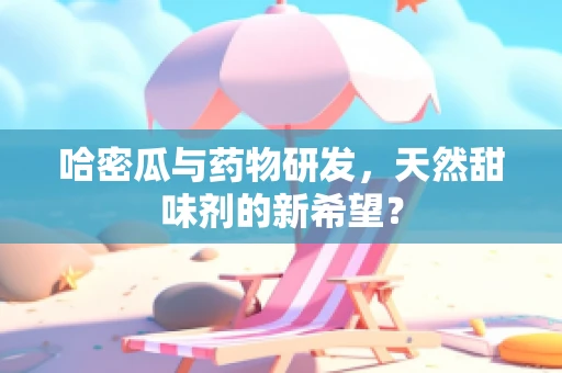 哈密瓜与药物研发，天然甜味剂的新希望？