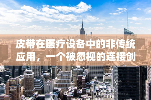 皮带在医疗设备中的非传统应用，一个被忽视的连接创新点？