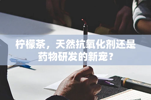 柠檬茶，天然抗氧化剂还是药物研发的新宠？