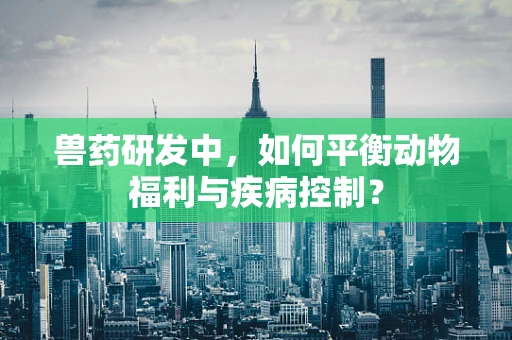 兽药研发中，如何平衡动物福利与疾病控制？