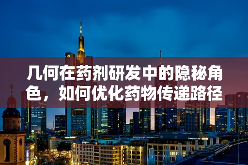 几何在药剂研发中的隐秘角色，如何优化药物传递路径？