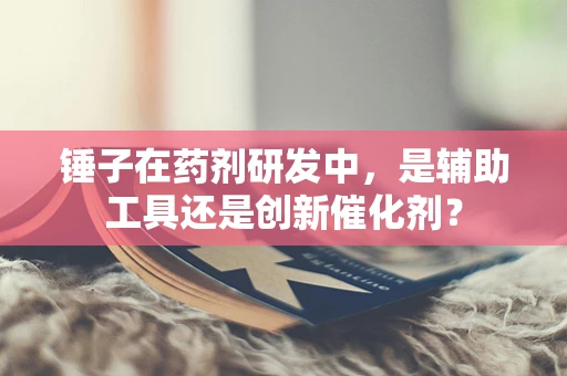 锤子在药剂研发中，是辅助工具还是创新催化剂？