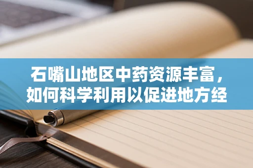 石嘴山地区中药资源丰富，如何科学利用以促进地方经济发展？