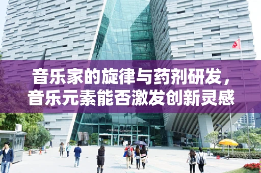 音乐家的旋律与药剂研发，音乐元素能否激发创新灵感？