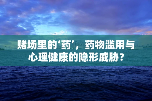 赌场里的‘药’，药物滥用与心理健康的隐形威胁？