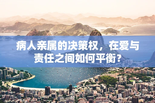 病人亲属的决策权，在爱与责任之间如何平衡？