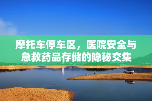 摩托车停车区，医院安全与急救药品存储的隐秘交集