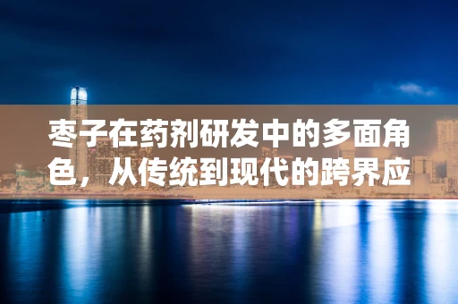 枣子在药剂研发中的多面角色，从传统到现代的跨界应用？