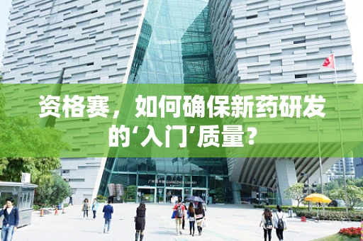 资格赛，如何确保新药研发的‘入门’质量？