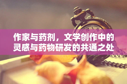 作家与药剂，文学创作中的灵感与药物研发的共通之处