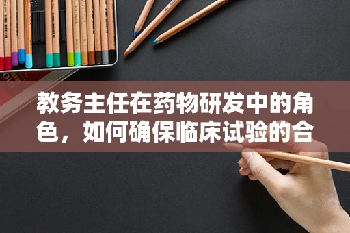 教务主任在药物研发中的角色，如何确保临床试验的合规与高效？