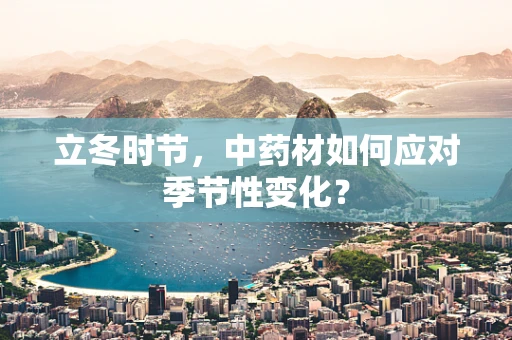 立冬时节，中药材如何应对季节性变化？