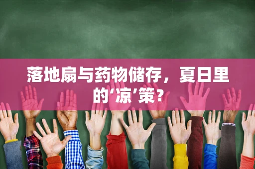 落地扇与药物储存，夏日里的‘凉’策？