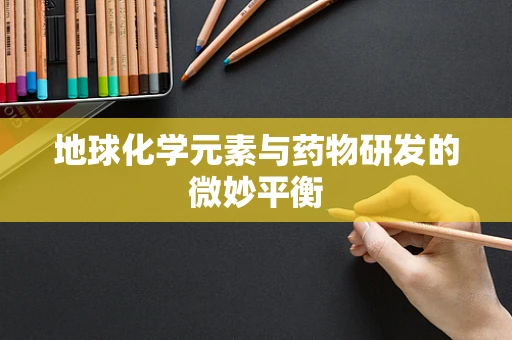 地球化学元素与药物研发的微妙平衡