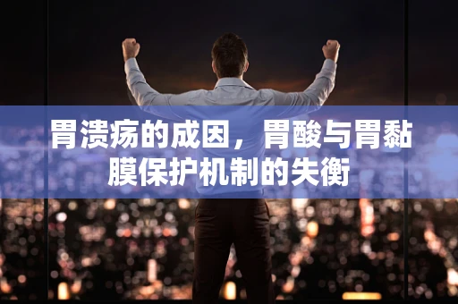 胃溃疡的成因，胃酸与胃黏膜保护机制的失衡