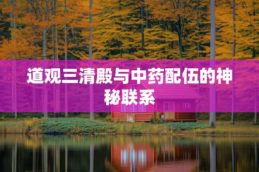 道观三清殿与中药配伍的神秘联系