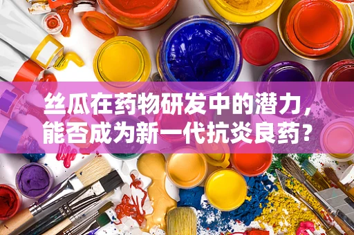 丝瓜在药物研发中的潜力，能否成为新一代抗炎良药？