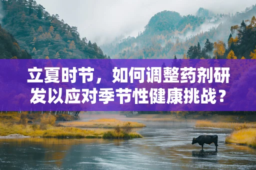 立夏时节，如何调整药剂研发以应对季节性健康挑战？