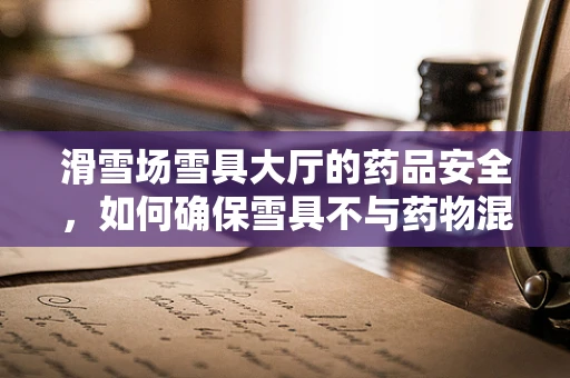 滑雪场雪具大厅的药品安全，如何确保雪具不与药物混杂？