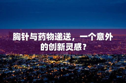 胸针与药物递送，一个意外的创新灵感？