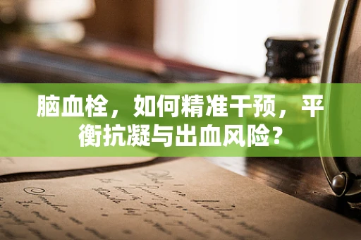 脑血栓，如何精准干预，平衡抗凝与出血风险？
