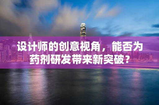 设计师的创意视角，能否为药剂研发带来新突破？